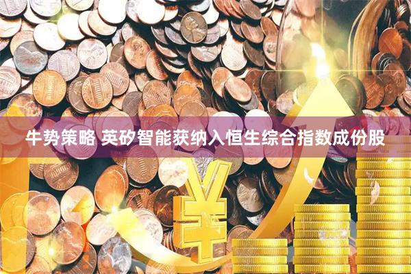 牛势策略 英矽智能获纳入恒生综合指数成份股