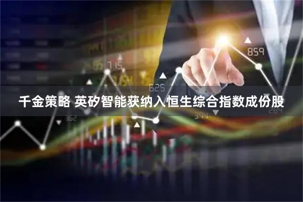 千金策略 英矽智能获纳入恒生综合指数成份股