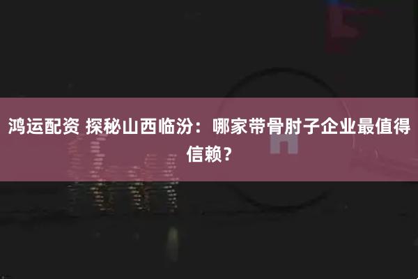鸿运配资 探秘山西临汾：哪家带骨肘子企业最值得信赖？