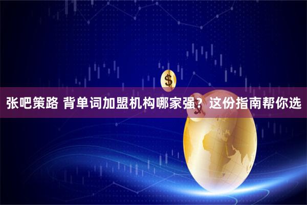 张吧策路 背单词加盟机构哪家强？这份指南帮你选