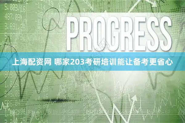 上海配资网 哪家203考研培训能让备考更省心