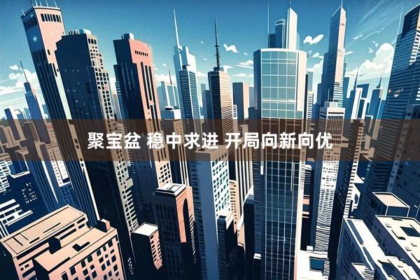 聚宝盆 稳中求进 开局向新向优
