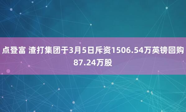 点登富 渣打集团于3月5日斥资1506.54万英镑回购87.24万股