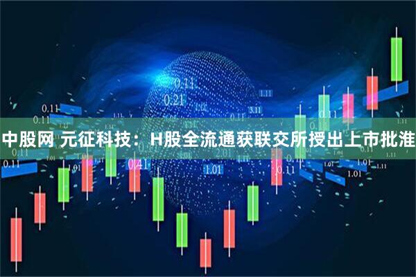中股网 元征科技：H股全流通获联交所授出上市批淮