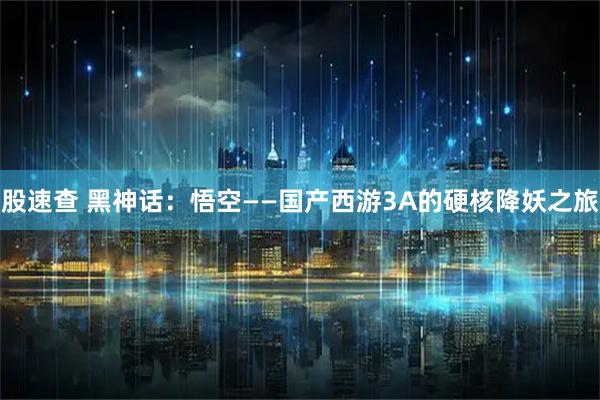 股速查 黑神话：悟空——国产西游3A的硬核降妖之旅