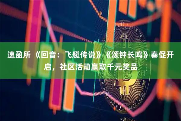 速盈所 《回音：飞艇传说》《颂钟长鸣》春促开启，社区活动赢取千元奖品