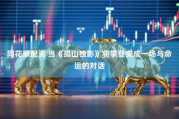 同花顺配资 当《孤山独影》将攀登变成一场与命运的对话