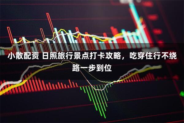 小散配资 日照旅行景点打卡攻略，吃穿住行不绕路一步到位