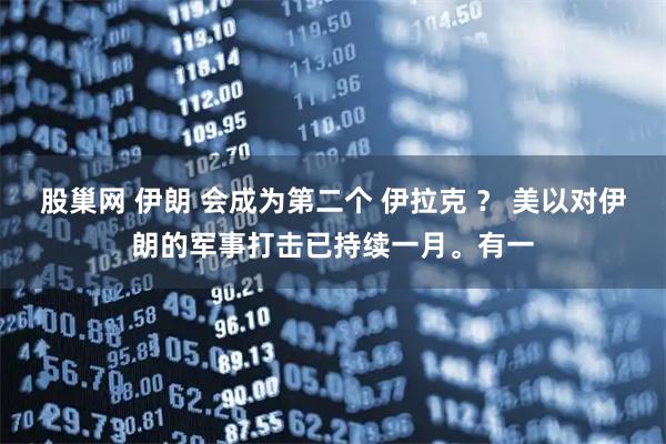 股巢网 伊朗 会成为第二个 伊拉克 ？ 美以对伊朗的军事打击已持续一月。有一