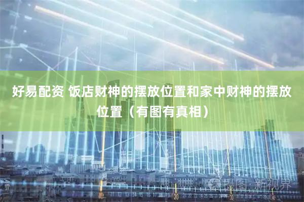 好易配资 饭店财神的摆放位置和家中财神的摆放位置（有图有真相）