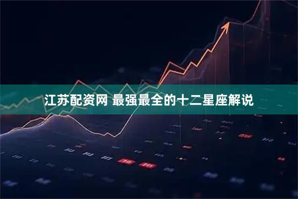 江苏配资网 最强最全的十二星座解说