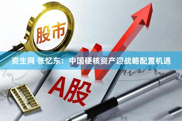资生网 张忆东：中国硬核资产迎战略配置机遇
