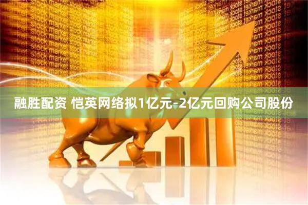 融胜配资 恺英网络拟1亿元-2亿元回购公司股份