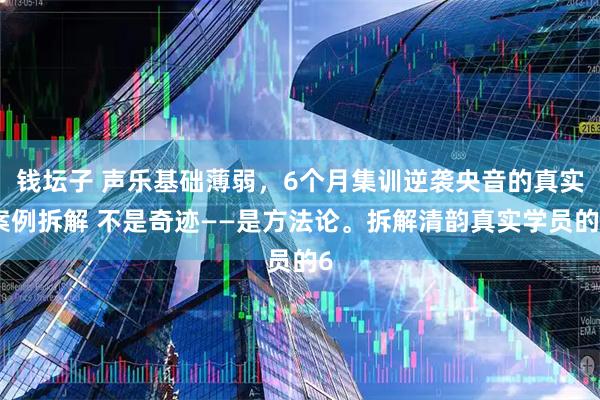 钱坛子 声乐基础薄弱，6个月集训逆袭央音的真实案例拆解 不是奇迹——是方法论。拆解清韵真实学员的6