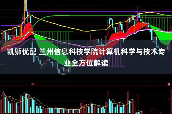 凯狮优配 兰州信息科技学院计算机科学与技术专业全方位解读
