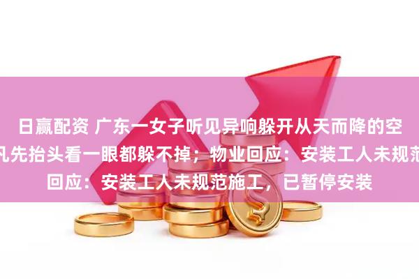 日赢配资 广东一女子听见异响躲开从天而降的空调外机，网友：但凡先抬头看一眼都躲不掉；物业回应：安装工人未规范施工，已暂停安装