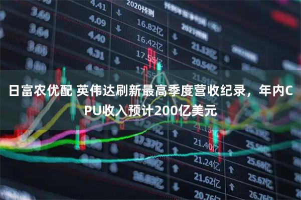 日富农优配 英伟达刷新最高季度营收纪录，年内CPU收入预计200亿美元