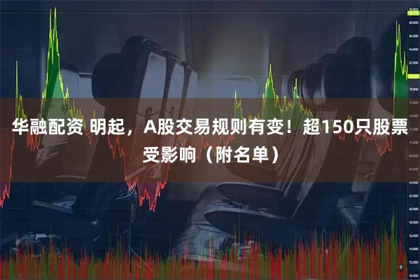 华融配资 明起，A股交易规则有变！超150只股票受影响（附名单）