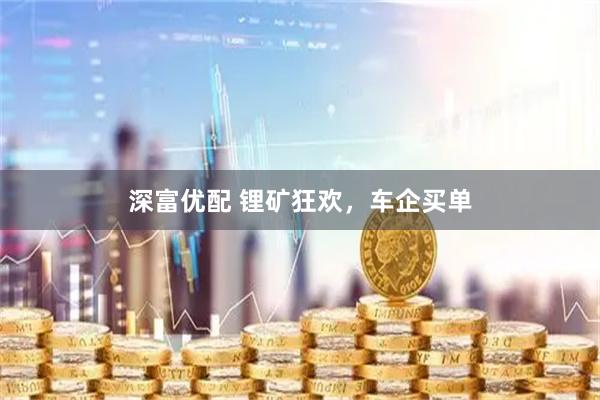 深富优配 锂矿狂欢，车企买单