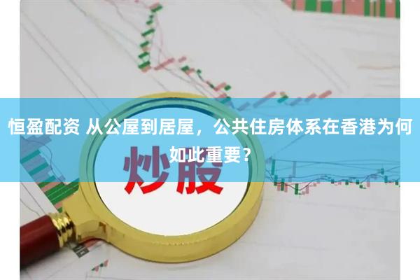 恒盈配资 从公屋到居屋，公共住房体系在香港为何如此重要？