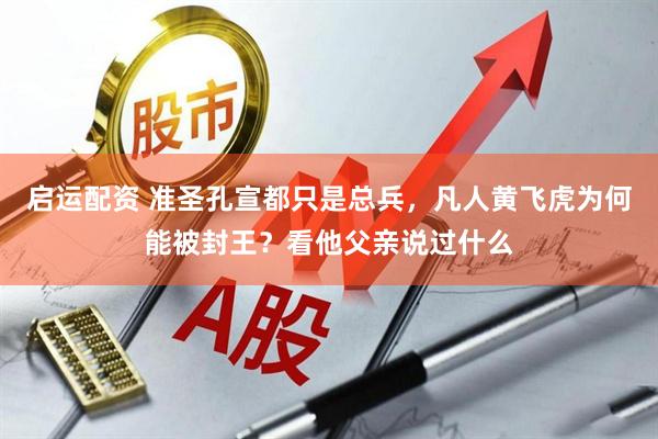 启运配资 准圣孔宣都只是总兵，凡人黄飞虎为何能被封王？看他父亲说过什么