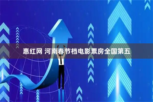 惠红网 河南春节档电影票房全国第五