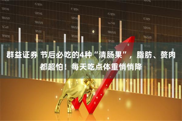 群益证券 节后必吃的4种“清肠果”，脂肪、赘肉都超怕！每天吃点体重悄悄降