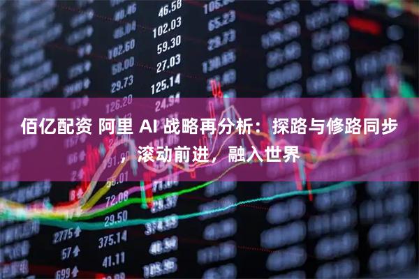 佰亿配资 阿里 AI 战略再分析：探路与修路同步，滚动前进，融入世界