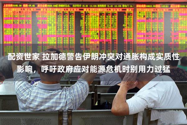 配资世家 拉加德警告伊朗冲突对通胀构成实质性影响，呼吁政府应对能源危机时别用力过猛