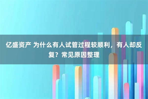 亿盛资产 为什么有人试管过程较顺利，有人却反复？常见原因整理