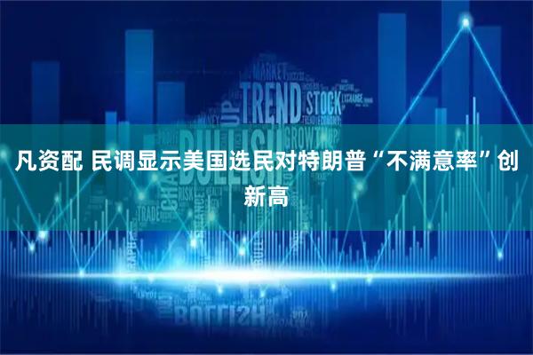 凡资配 民调显示美国选民对特朗普“不满意率”创新高