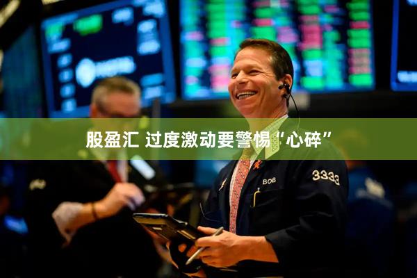 股盈汇 过度激动　要警惕“心碎”