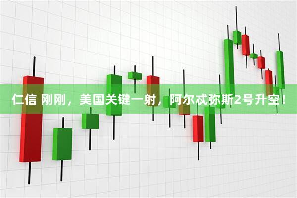 仁信 刚刚，美国关键一射，阿尔忒弥斯2号升空！