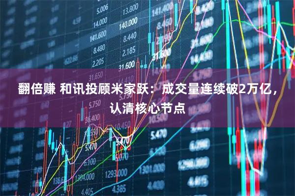 翻倍赚 和讯投顾米家跃：成交量连续破2万亿，认清核心节点