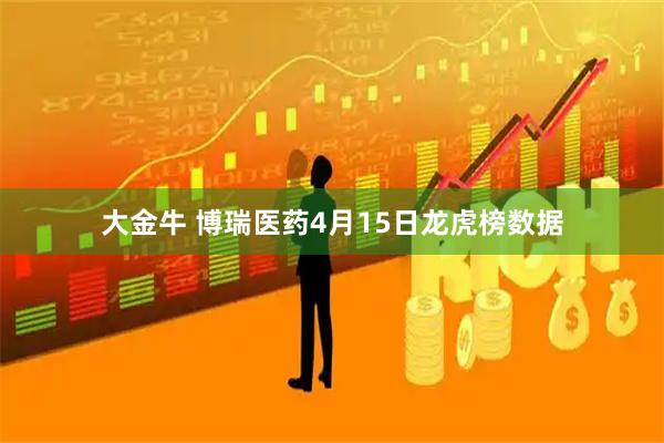 大金牛 博瑞医药4月15日龙虎榜数据