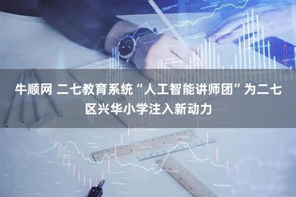 牛顺网 二七教育系统“人工智能讲师团”为二七区兴华小学注入新动力