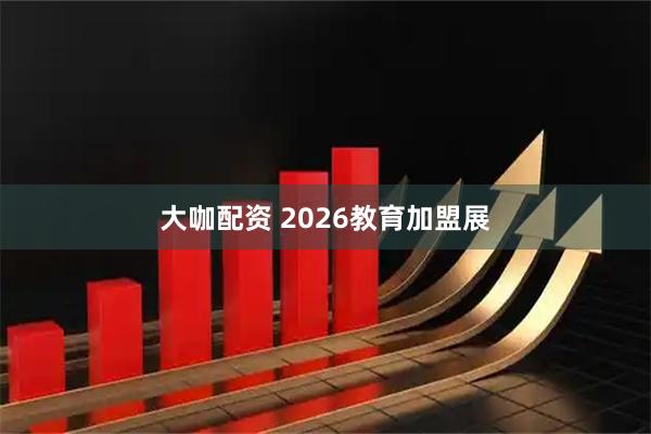 大咖配资 2026教育加盟展