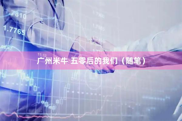 广州米牛 五零后的我们(随笔)