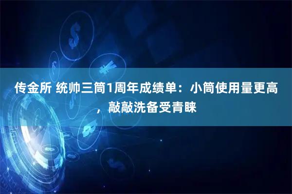 传金所 统帅三筒1周年成绩单：小筒使用量更高，敲敲洗备受青睐